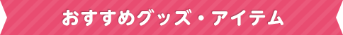 おすすめグッズ・アイテム